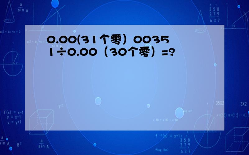 0.00(31个零）00351÷0.00（30个零）=?