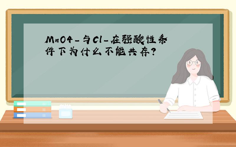 MnO4-与Cl-在强酸性条件下为什么不能共存?