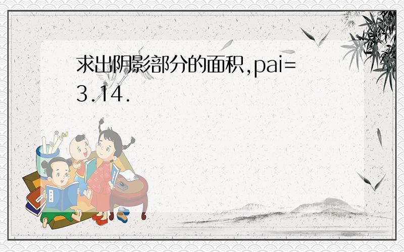 求出阴影部分的面积,pai=3.14.