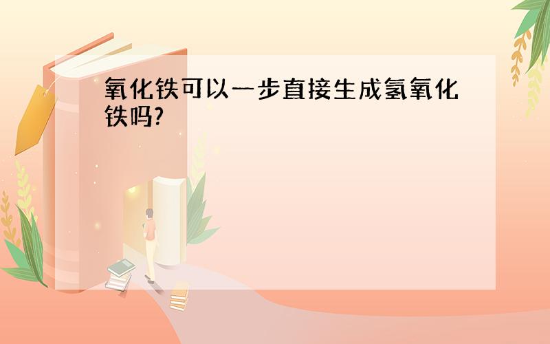 氧化铁可以一步直接生成氢氧化铁吗?