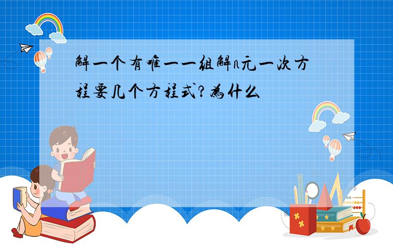 解一个有唯一一组解n元一次方程要几个方程式?为什么