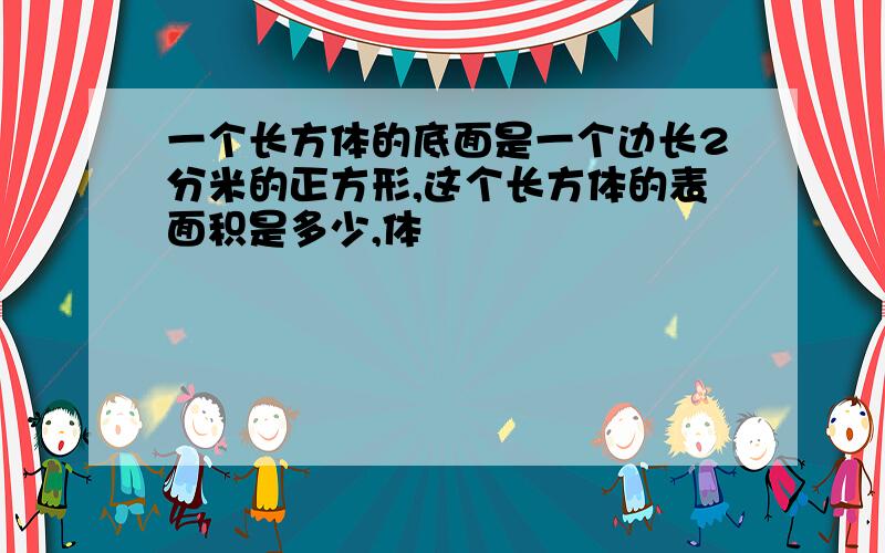 一个长方体的底面是一个边长2分米的正方形,这个长方体的表面积是多少,体