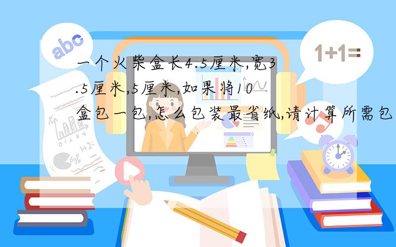 一个火柴盒长4.5厘米,宽3.5厘米,5厘米,如果将10盒包一包,怎么包装最省纸,请计算所需包装纸至少多少平方厘米?