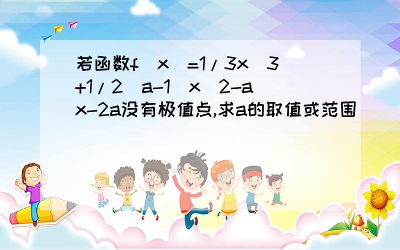 若函数f（x）=1/3x^3+1/2(a-1)x^2-ax-2a没有极值点,求a的取值或范围