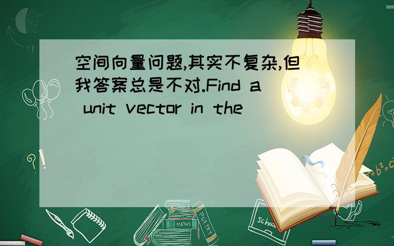 空间向量问题,其实不复杂,但我答案总是不对.Find a unit vector in the