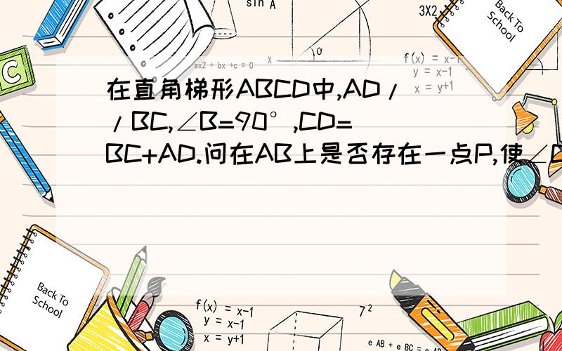 在直角梯形ABCD中,AD//BC,∠B=90°,CD=BC+AD.问在AB上是否存在一点P,使∠CPD=90°?若存在