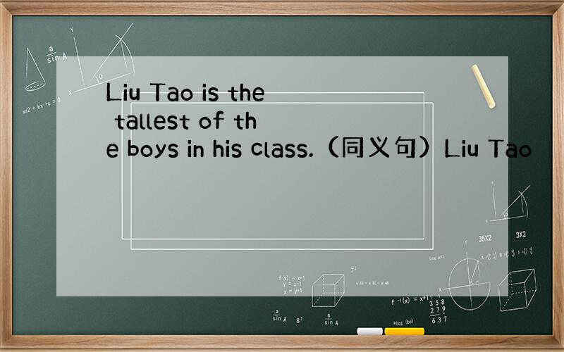 Liu Tao is the tallest of the boys in his class.（同义句）Liu Tao