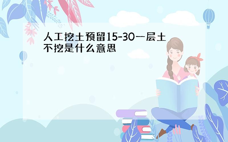 人工挖土预留15-30一层土不挖是什么意思