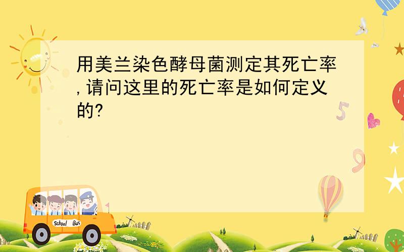 用美兰染色酵母菌测定其死亡率,请问这里的死亡率是如何定义的?