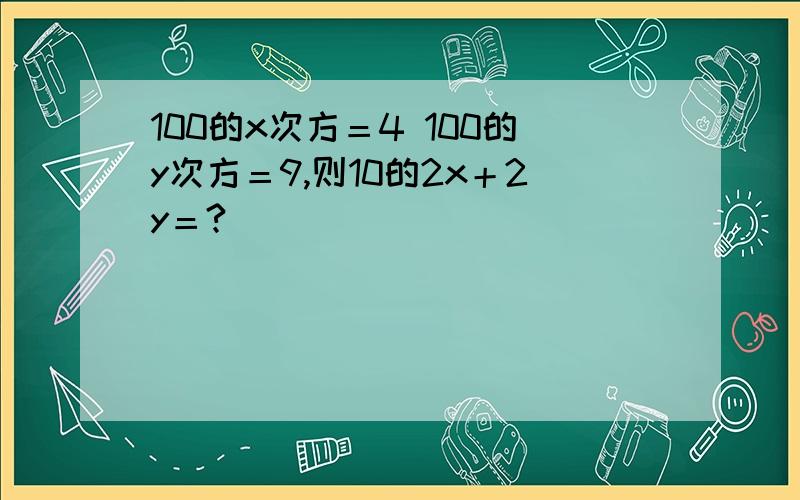 100的x次方＝4 100的y次方＝9,则10的2x＋2y＝?