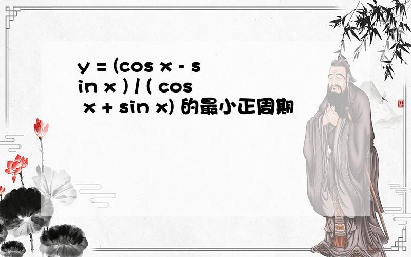 y = (cos x - sin x ) / ( cos x + sin x) 的最小正周期