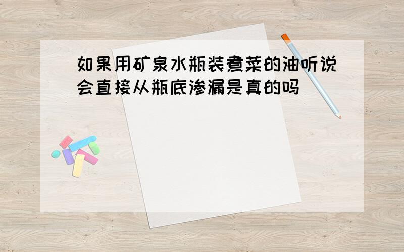 如果用矿泉水瓶装煮菜的油听说会直接从瓶底渗漏是真的吗