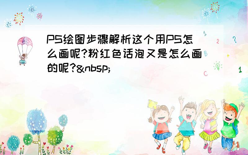 PS绘图步骤解析这个用PS怎么画呢?粉红色话泡又是怎么画的呢? 