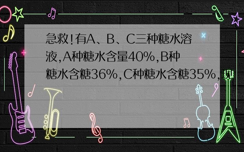 急救!有A、B、C三种糖水溶液,A种糖水含量40%,B种糖水含糖36%,C种糖水含糖35%,现