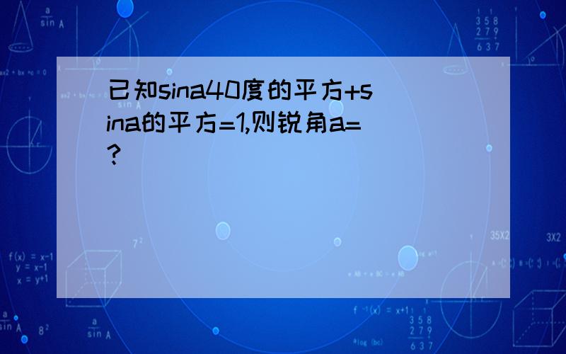 已知sina40度的平方+sina的平方=1,则锐角a=?