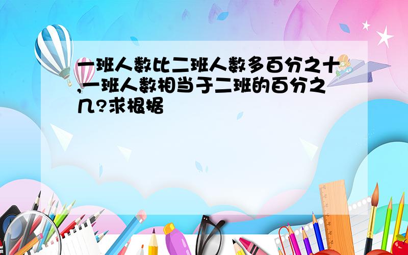 一班人数比二班人数多百分之十,一班人数相当于二班的百分之几?求根据