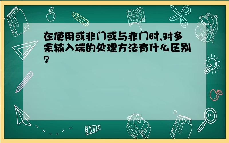 在使用或非门或与非门时,对多余输入端的处理方法有什么区别?