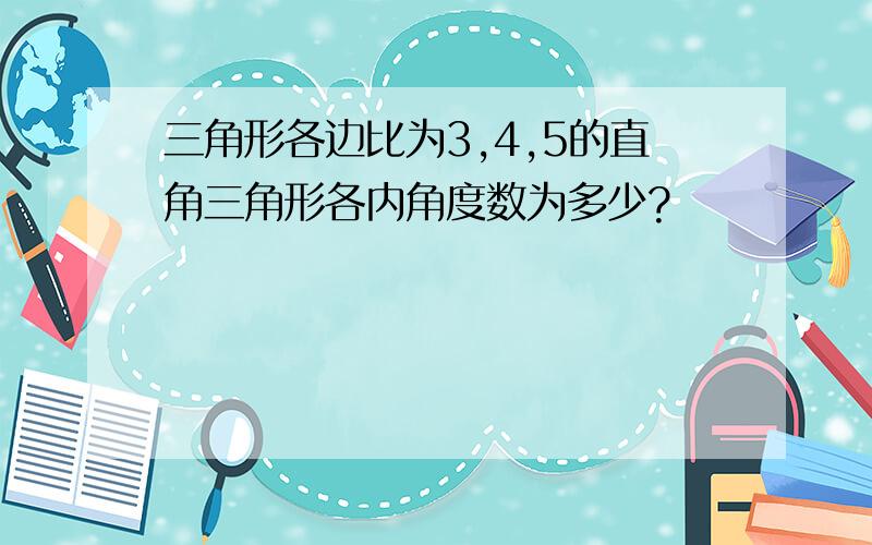 三角形各边比为3,4,5的直角三角形各内角度数为多少?