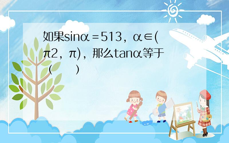 如果sinα＝513，α∈(π2，π)，那么tanα等于（　　）