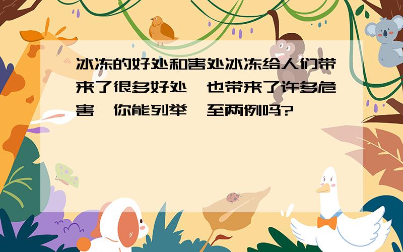 冰冻的好处和害处冰冻给人们带来了很多好处,也带来了许多危害,你能列举一至两例吗?