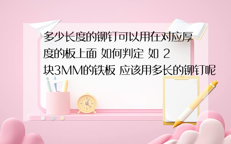 多少长度的铆钉可以用在对应厚度的板上面 如何判定 如 2块3MM的铁板 应该用多长的铆钉呢