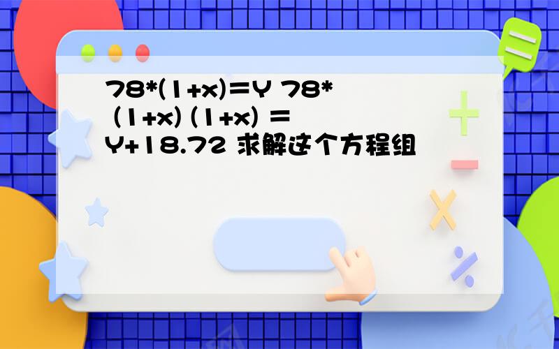 78*(1+x)＝Y 78* (1+x) (1+x) ＝Y+18.72 求解这个方程组