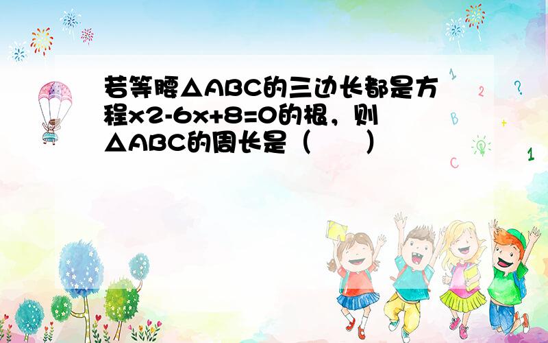 若等腰△ABC的三边长都是方程x2-6x+8=0的根，则△ABC的周长是（　　）