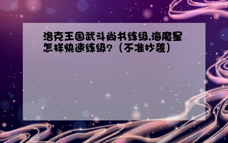 洛克王国武斗尚书练级,海魔星怎样快速练级?（不准抄袭）