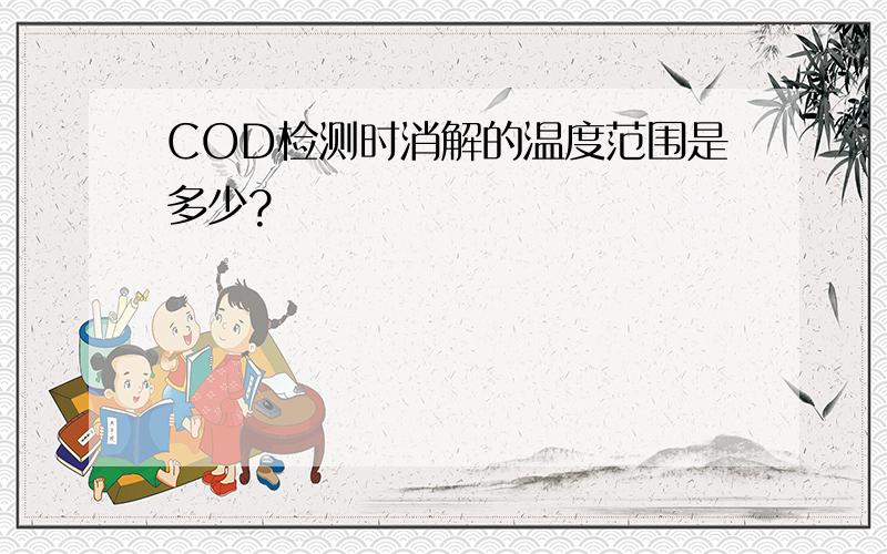 COD检测时消解的温度范围是多少?