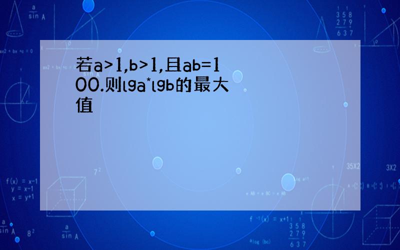 若a>1,b>1,且ab=100.则lga*lgb的最大值