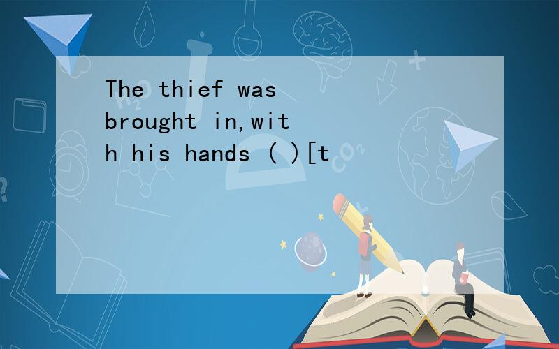 The thief was brought in,with his hands ( )[t