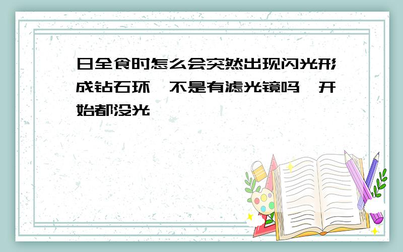 日全食时怎么会突然出现闪光形成钻石环,不是有滤光镜吗,开始都没光