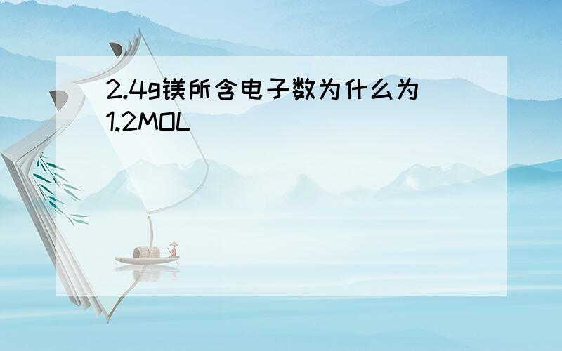 2.4g镁所含电子数为什么为1.2MOL