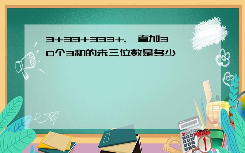 3+33+333+.一直加30个3和的未三位数是多少