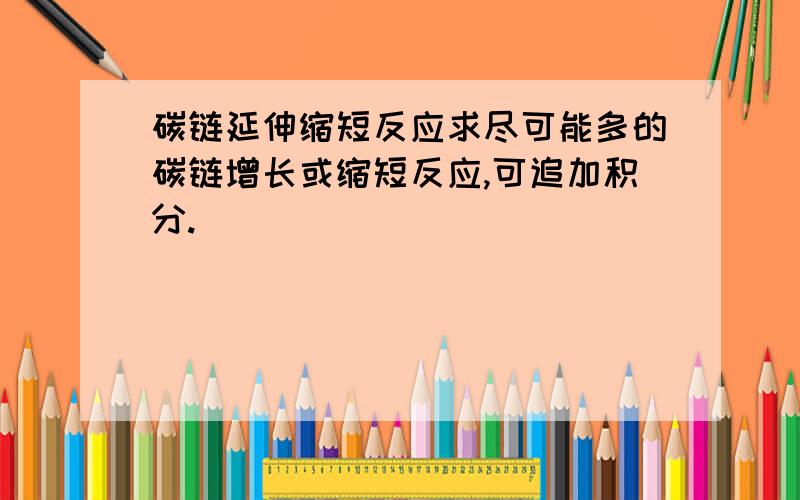 碳链延伸缩短反应求尽可能多的碳链增长或缩短反应,可追加积分.