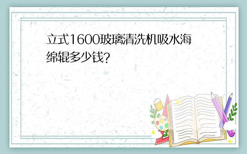 立式1600玻璃清洗机吸水海绵辊多少钱?