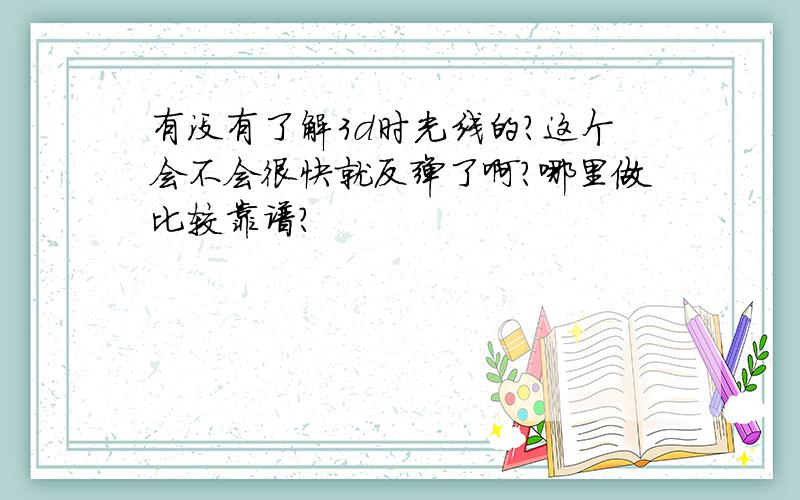 有没有了解3d时光线的?这个会不会很快就反弹了啊?哪里做比较靠谱?