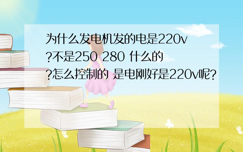 为什么发电机发的电是220v?不是250 280 什么的?怎么控制的 是电刚好是220v呢?