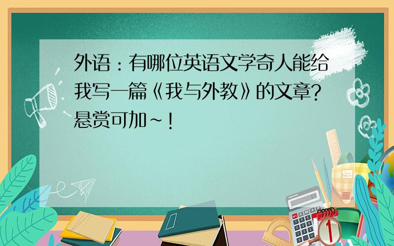 外语：有哪位英语文学奇人能给我写一篇《我与外教》的文章?悬赏可加~!