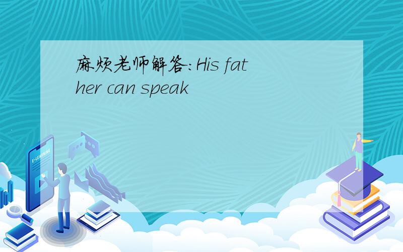 麻烦老师解答：His father can speak