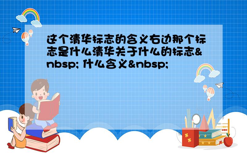 这个清华标志的含义右边那个标志是什么清华关于什么的标志  什么含义 