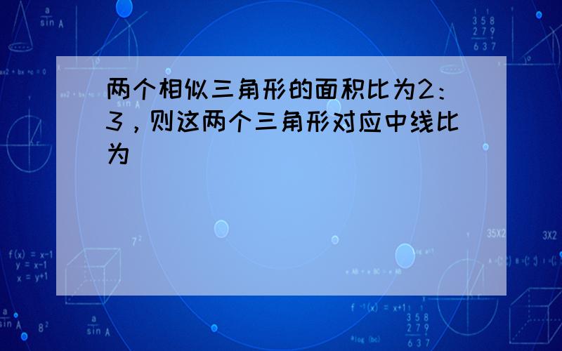 两个相似三角形的面积比为2：3，则这两个三角形对应中线比为（　　）