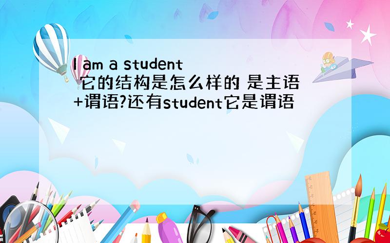 I am a student 它的结构是怎么样的 是主语+谓语?还有student它是谓语