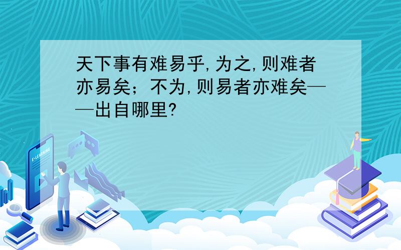 天下事有难易乎,为之,则难者亦易矣；不为,则易者亦难矣——出自哪里?