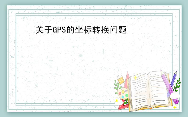 关于GPS的坐标转换问题