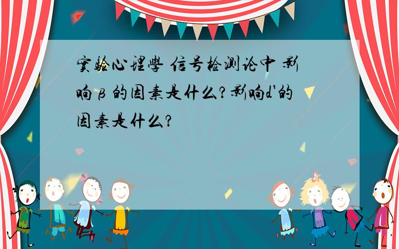 实验心理学 信号检测论中 影响β的因素是什么?影响d'的因素是什么?