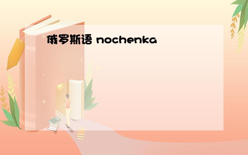 俄罗斯语 nochenka