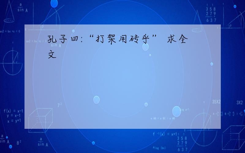 孔子曰:“打架用砖乎” 求全文