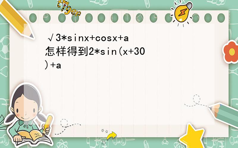 √3*sinx+cosx+a怎样得到2*sin(x+30)+a