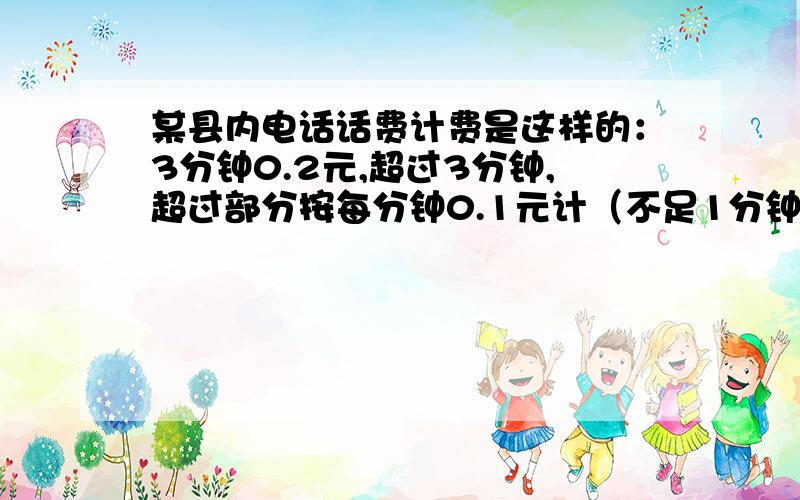 某县内电话话费计费是这样的：3分钟0.2元,超过3分钟,超过部分按每分钟0.1元计（不足1分钟按1分钟计）,小军打了县内